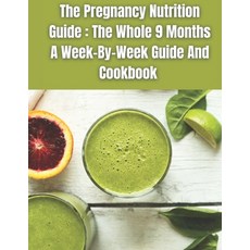 The Pregnancy Nutrition Guide: The Whole 9 Months A Week-By-Week Guide And Cookbook Paperback, Independently Published, English, 9798732545951