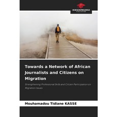 (영문도서)Towards a Network of African Journalists and Citizens on Migration Paperback, Our Knowledge Publishing, English, 9786630070255 Our Knowledge Publishing, English, 9786630070255