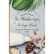 (영문도서) The Affordable Vegan Air Fryer Meals: On a Budget Recipes for your Daily Meals Paperback, Samantha Attanasio, English, 9781802778854