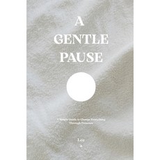 (영문도서)A Gentle Pause: A Simple Guide to Change Everything Through Presence Paperback, Independently Published, English, 9798279359868