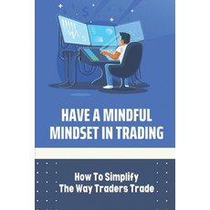 (영문도서) Have A Mindful Mindset In Trading: How To Simplify The Way Traders Trade: The Way Traders Trade Paperback, Independently Published, English, 9798476491361