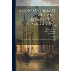 (영문도서) A Copy Of The Last Will And Testament Of Thomas Guy Esq: With An Act ... For Incorporating Th... Paperback, Legare Street Press, English, 9781022571440