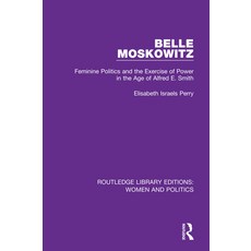 (영문도서) Belle Moskowitz: Feminine Politics and the Exercise of Power in the Age of Alfred E. Smith Paperback, Routledge, English, 9781138386655