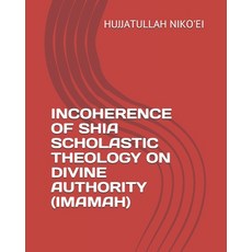 Incoherence of Shia Scholastic Theology on Divine Authority (Imamah) Paperback, Independently Published
