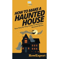 (영문도서) How To Make a Haunted House: Your Step By Step Guide To Making a Haunted House Hardcover, Howexpert, English, 9781647582296