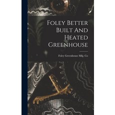 (영문도서) Foley Better Built And Heated Greenhouse Hardcover, Legare Street Press, English, 9781016364430