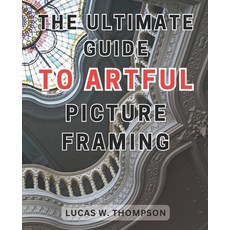 (영문도서) The Ultimate Guide to Artful Picture Framing: Picture Perfect: Elevate Your Décor with Proven... Paperback, Independently Published, English, 9798866456635