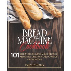 Bread Machine Cookbook: 101 Recipes For Any Bread Maker That Will (Absolutely) Cure your Carb Cravings! Paperback, Independently Published, English, 9798588631327