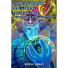 (영문도서) Consciousness and Loving Technology: An Engineering Guide to Happiness Paperback, Independently Published, English, 9798880284955