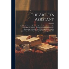 (영문도서) The Artist's Assistant: Or School of Science; Forming a Practical Introduction to the Polite ... Paperback, Legare Street Press, English, 9781022813465