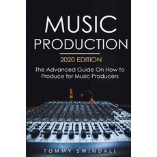 (영문도서) Music Production 2020 Edition: The Advanced Guide On How to Produce for Music... Paperback, Thomas William Swain, English, 9781913397722