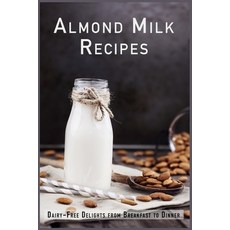 (영문도서) Almond Milk Recipes: Dairy-Free Delights from Breakfast to Dinner Paperback, Independently Published, English, 9798859379033