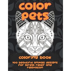 Color Pets - Coloring Book - 100 Beautiful Animals Designs for Stress Relief and Relaxation Paperback, Independently Published