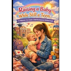 (영문도서)Raising a Baby While Still a Teen: A Judgment-Free Guide to Child Development Wi... Paperback, Independently Published, English, 9798245232751
