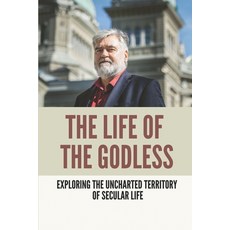 (영문도서) The Life Of The Godless: Exploring The Uncharted Territory Of Secular Life: Non Religious Bel... Paperback, Independently Published, English, 9798521528806