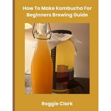 (영문도서)How To Make Kombucha For Beginners Brewing Guide: Make Homemade Probiotic Drinks Paperback, Bounce Rank, English, 9798295552298