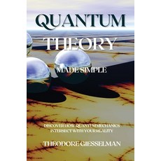 Quantum Theory Made Simple: Discover how Quantum Mechanics Intersect with Your Reality Paperback, Theodore Giesselman, English, 9781914045547