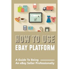 (영문도서) How To Use eBay Platform: A Guide To Being An eBay Seller Professionally: How To Open A Store... Paperback, Independently Published, English, 9798474154930