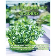 DIY Hydroponic Gardens: The Complete Guide to Setting Up and Create DIY Sustainable Hydroponics Gard... Paperback, Richard Jones, English, 9781801822220