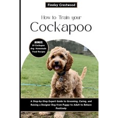 (영문도서) How to Train Your Cockapoo: A Step-by-Step Expert Guide to Grooming Caring and Raising a De... Paperback, Independently Published, English, 9798879989564