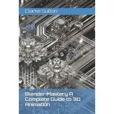 (영문도서) Blender Mastery A Complete Guide to 3D Animation Paperback, Independently Published, English, 9798339393016