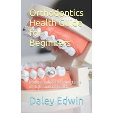 (영문도서) Orthodontics Health Guide for Beginners: Understanding the Importance of Orthodontics Health Paperback, Independently Published, English, 9798860048188