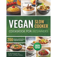 초보자를 위한 슬로우 쿠커 요리책: 활력을 유지하고 더 깨끗하게 먹고 웰빙을 유지할 수 있는 간단하고 영양가 채소 레시피 200가지
