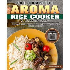 The Complete Aroma Rice Cooker Cookbook: Easy and Delicious Rice Cooker Recipes for Your Aroma Cooke... Paperback, Wilma Gigliotti