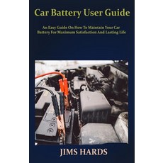 Car Battery User Guide: An Easy Guide On How To Maintain Your Car Battery For Maximum Satisfaction A... Paperback, Independently Published, English, 9798609930569