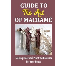 (영문도서) Guide To The Art Of Macramé: Making Macramé Plant Wall Mounts For Your House Paperback, Independently Published, English, 9798755910088
