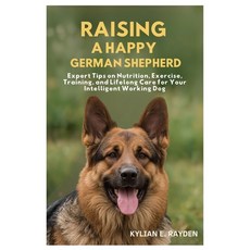 (영문도서)Raising A Happy German Shepherd: Expert Tips on Nutrition Exercise Training a... Paperback, Independently Published, English, 9798296949103