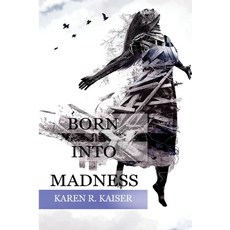 (영문도서)Born Into Madness: When Those Who Are Supposed to Love You Can't Paperback, Karen R. Kaiser, Ph.D., English, 9780999590195