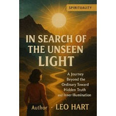(영문도서)In Search of the Unseen Light: A Journey Beyond the Ordinary Toward Hidden Truth... Paperback, Independently Published, English, 9798276635149