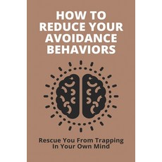 How To Reduce Your Avoidance Behaviors: Rescue You From Trapping In Your Own Mind: How To Practice M... Paperback, Independently Published, English, 9798728724360