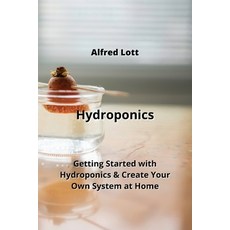 (영문도서) Hydroponics: Getting Started with Hydroponics & Create Your Own System at Home Paperback, Alfred Lott, English, 9789852725873
