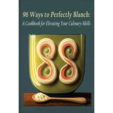 (영문도서) 96 Ways to Perfectly Blanch: A Cookbook for Elevating Your Culinary Skills Paperback, Independently Published, English, 9798398678031