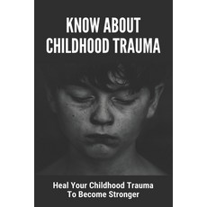 Know About Childhood Trauma: Heal Your Childhood Trauma To Become Stronger: Disorders Caused By Chil... Paperback, Independently Published, English, 9798745015212
