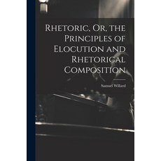 (영문도서) Rhetoric Or the Principles of Elocution and Rhetorical Composition Paperback, Legare Street Press, English, 9781021697059