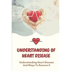 (영문도서) Understanding Of Heart Disease: Understanding Heart Disease And Ways To Reverse It: Improving... Paperback, Independently Published, English, 9798542835778