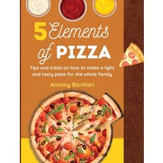 (영문도서) 5 Elements of Pizza: Tips and tricks on how to make a light and tasty pizza for the whole family Hardcover, My Book Ltd, English, 9781804317846