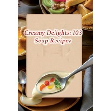 (영문도서) Creamy Delights: 103 Soup Recipes Paperback, Independently Published, English, 9798864433157