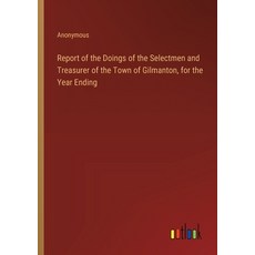 (영문도서) Report of the Doings of the Selectmen and Treasurer of the Town of Gilmanton for the Year En... Paperback, Outlook Verlag, English, 9783385384965