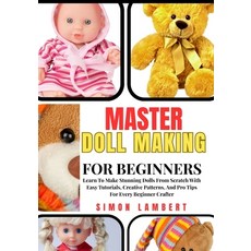 (영문도서)Master Doll Making For Beginners: Learn To Make Stunning Dolls From Scratch With... Paperback, Independently Published, English, 9798272032058 Independently Published, English, 9798272032058