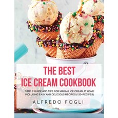(영문도서) The Best Ice Cream Cookbook: Simple Guide and Tips for Making Ice Cream at Home Including Eas... Hardcover, Alfredo Fogli, English, 9781803358239