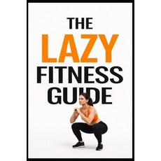 (영문도서)The Lazy Fitness Guide: 5-Minute Workouts for Building a Fitness Habit Without B... Paperback, Independently Published, English, 9798243179935