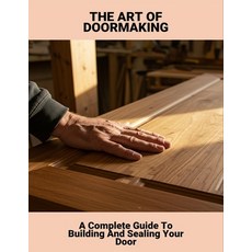(영문도서)The Art Of Doormaking: A Complete Guide To Building And Sealing Your Door Paperback, Independently Published, English, 9798266790421