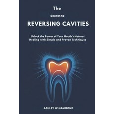 (영문도서) The Secret to Reversing Cavities: Unlock the Power of Your Mouth's Natural Heal... Paperback, Independently Published, English, 9798309347445