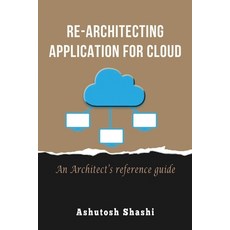 Re-Architecting Application for Cloud: An Architect's reference guide Paperback, Ashutosh Shashi