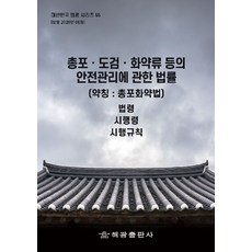 총포도 검화 약류 등의 안전관리에 관한 법률(약칭:총포화약법): 법령 시행령 시행규칙, 총포도 검화 약류 등의 안전관리에 관한 법률(약칭:.., 해광 편집부(저), 해광, 편집부