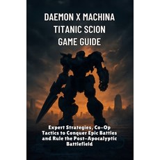 (영문도서)Daemon x Machina Titanic Scion Game guide: Expert Strategies Co-Op Tactics to C... Paperback, Independently Published, English, 9798267116466